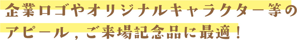 企業ロゴやオリジナルキャラクター等のアピール、ご来場記念品に最適